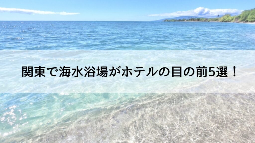関東で海水浴場がホテルの目の前5選！部屋から海が見えるホテル | たびいろノート